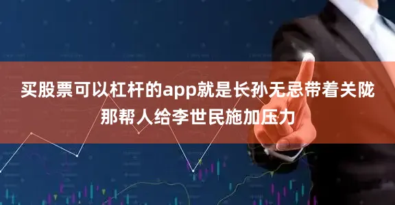 买股票可以杠杆的app就是长孙无忌带着关陇那帮人给李世民施加压力