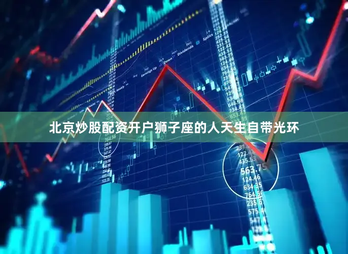 北京炒股配资开户狮子座的人天生自带光环