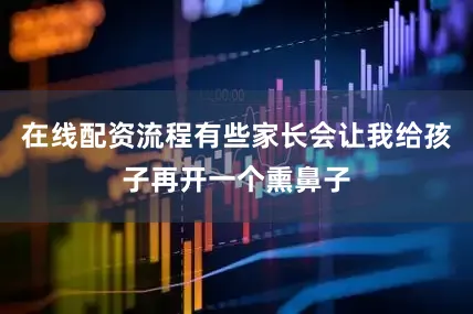 在线配资流程有些家长会让我给孩子再开一个熏鼻子