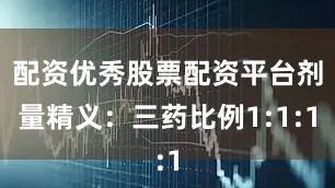 配资优秀股票配资平台剂量精义：三药比例1:1:1
