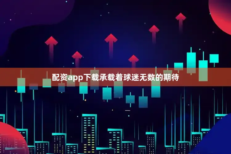 配资app下载承载着球迷无数的期待