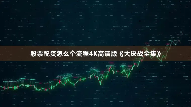 股票配资怎么个流程4K高清版《大决战全集》