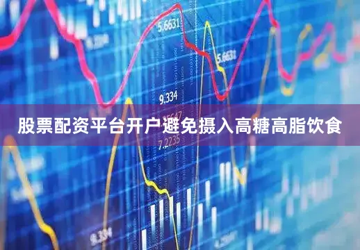 股票配资平台开户避免摄入高糖高脂饮食