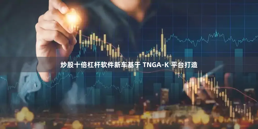 炒股十倍杠杆软件新车基于 TNGA-K 平台打造