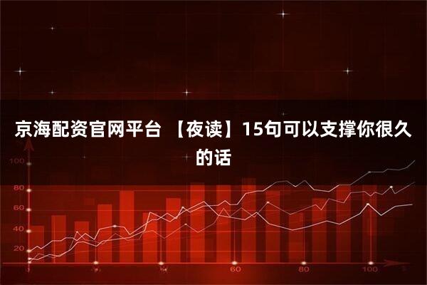 京海配资官网平台 【夜读】15句可以支撑你很久的话