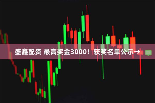 盛鑫配资 最高奖金3000！获奖名单公示→