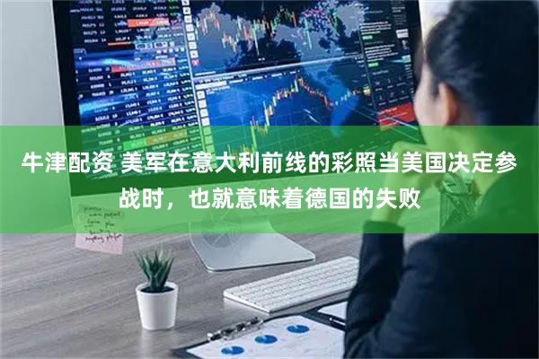 牛津配资 美军在意大利前线的彩照当美国决定参战时，也就意味着德国的失败