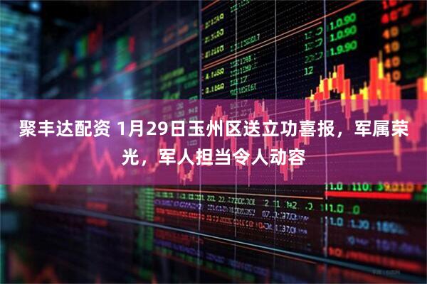 聚丰达配资 1月29日玉州区送立功喜报，军属荣光，军人担当令人动容