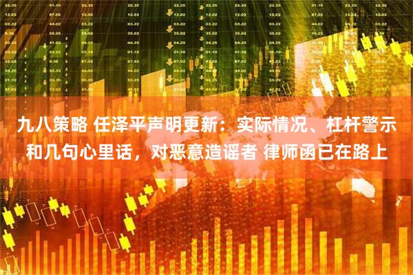 九八策略 任泽平声明更新:实际情况、杠杆警示和几句心里话,对恶意造谣者 律师函已在路上